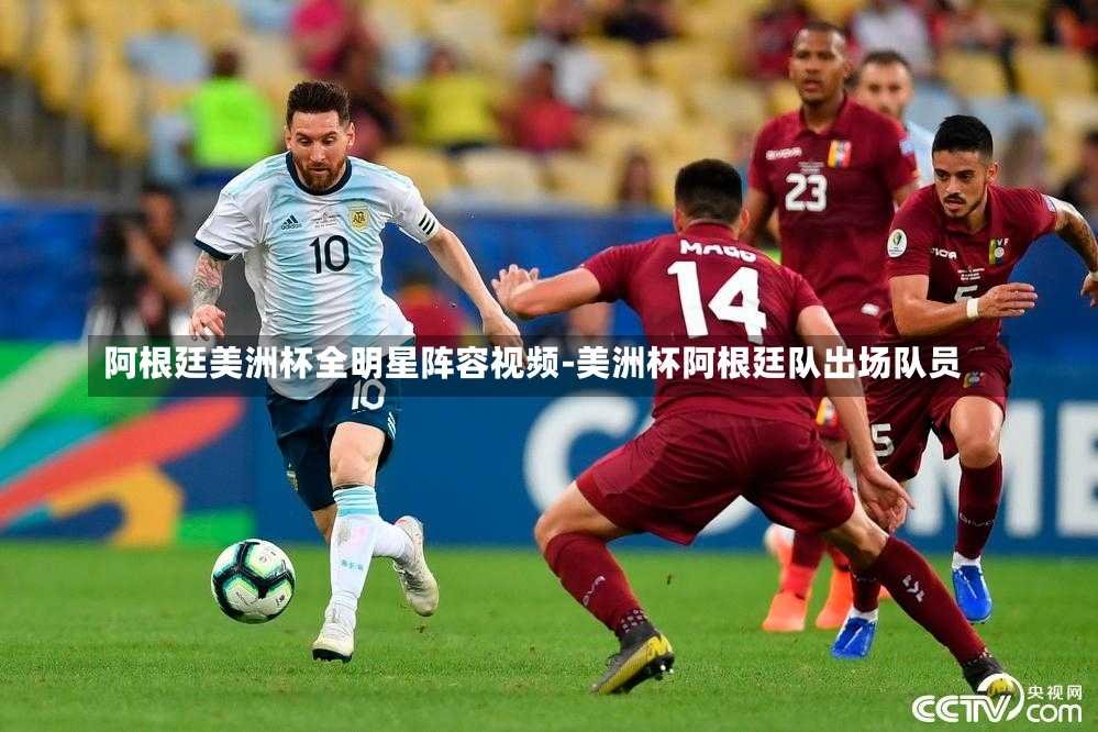 阿根廷美洲杯全明星阵容视频-美洲杯阿根廷队出场队员