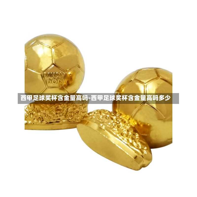 西甲足球奖杯含金量高吗-西甲足球奖杯含金量高吗多少