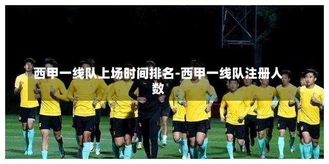 西甲一线队上场时间排名-西甲一线队注册人数