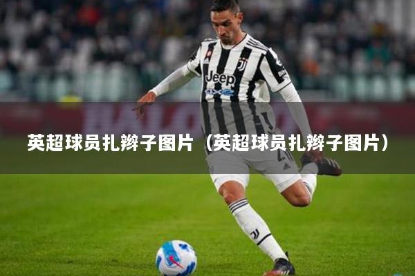 英超球员扎辫子图片（英超球员扎辫子图片）