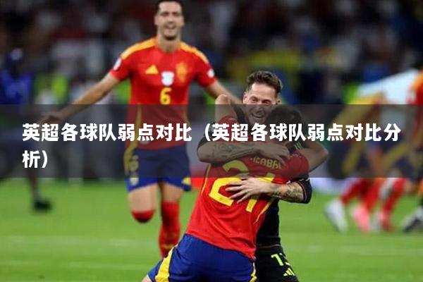 英超各球队弱点对比（英超各球队弱点对比分析）