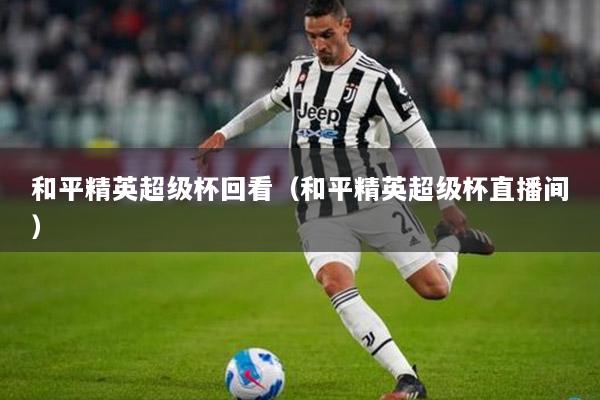 和平精英超级杯回看（和平精英超级杯直播间）