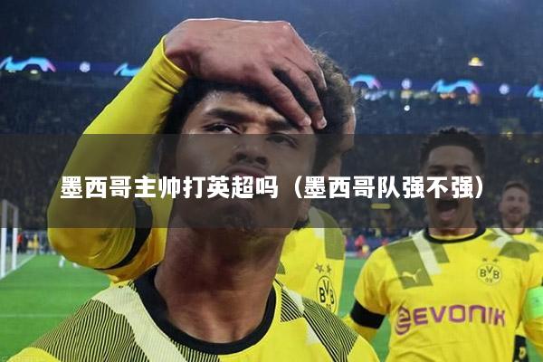 墨西哥主帅打英超吗（墨西哥队强不强）