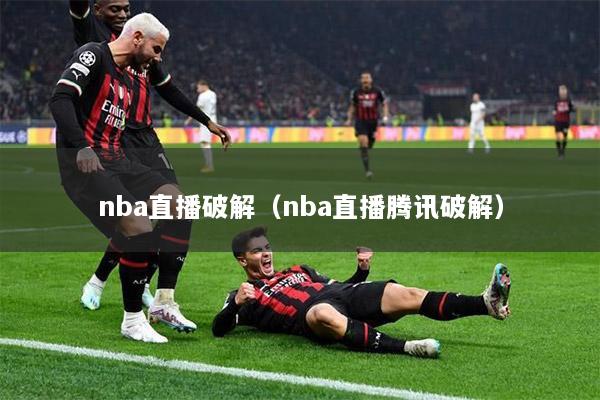 nba直播破解（nba直播腾讯破解）