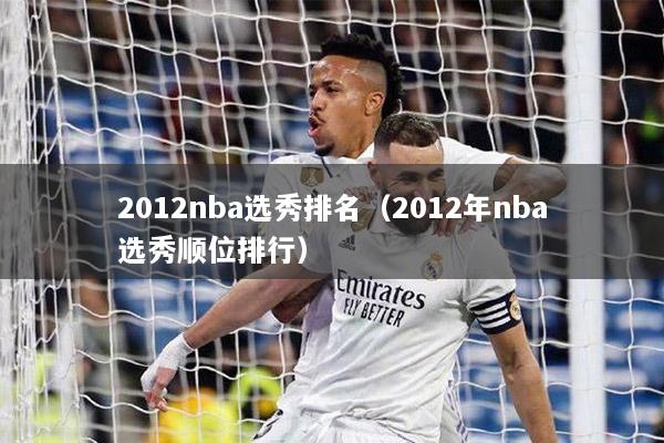 2012nba选秀排名（2012年nba选秀顺位排行）