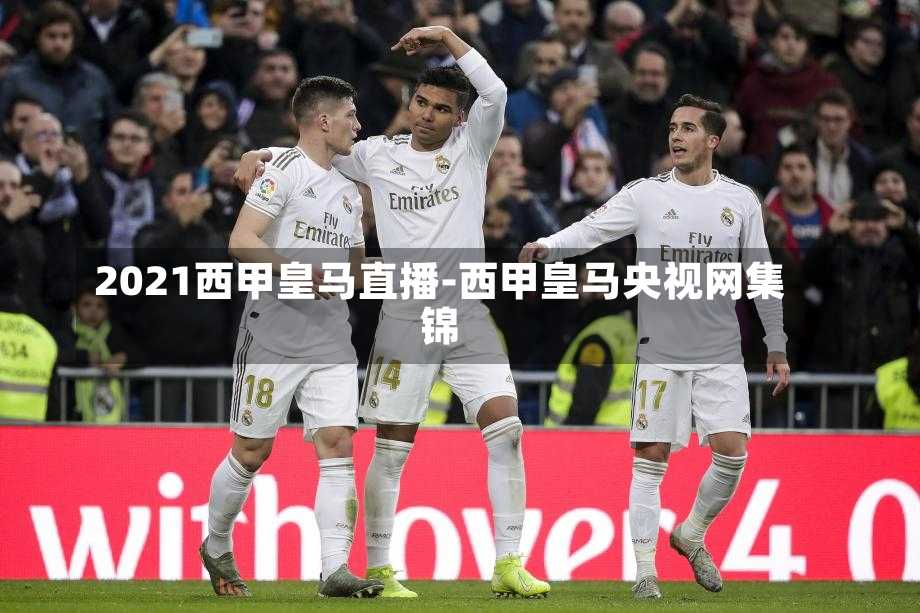 2021西甲皇马直播-西甲皇马央视网集锦