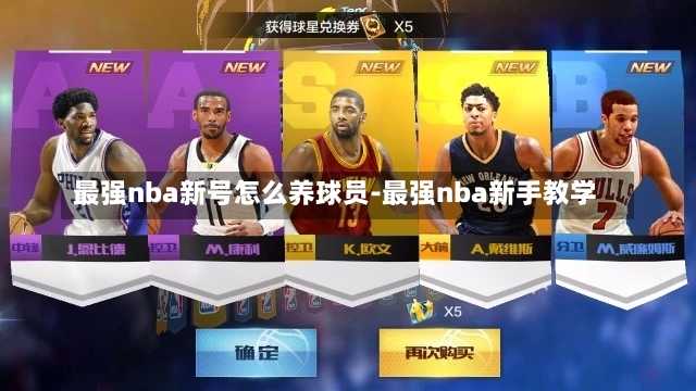 最强nba新号怎么养球员-最强nba新手教学