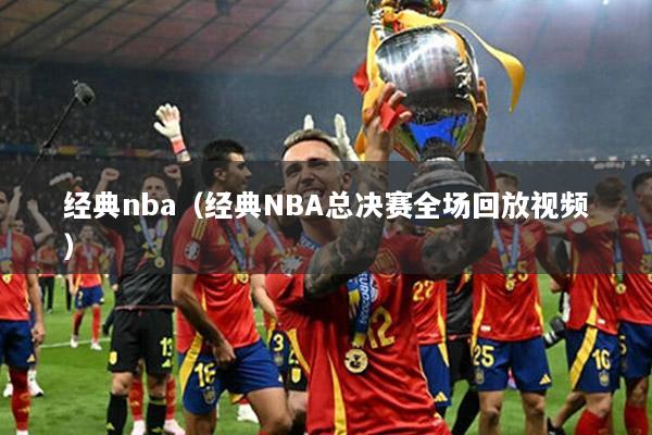 经典nba（经典NBA总决赛全场回放视频）
