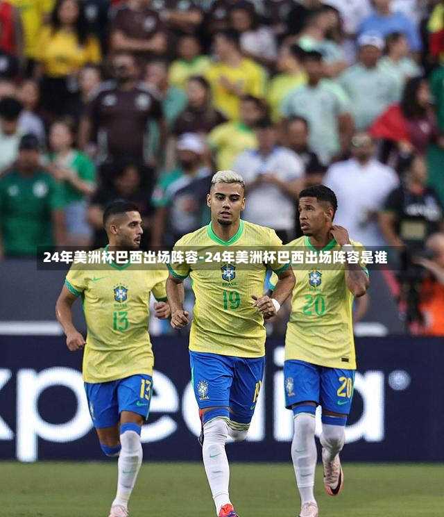 24年美洲杯巴西出场阵容-24年美洲杯巴西出场阵容是谁