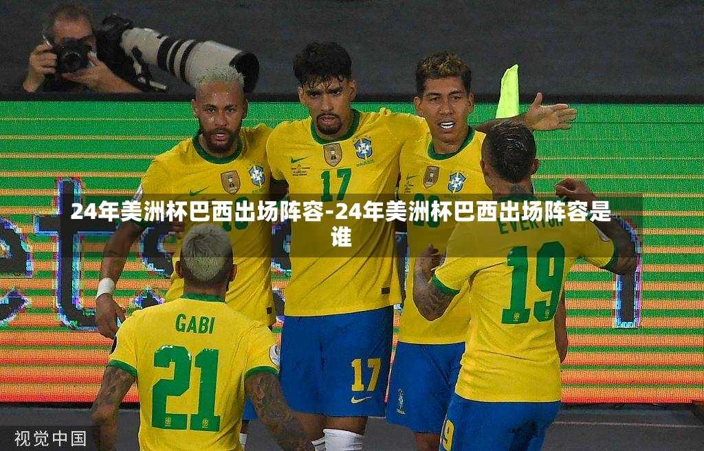 24年美洲杯巴西出场阵容-24年美洲杯巴西出场阵容是谁