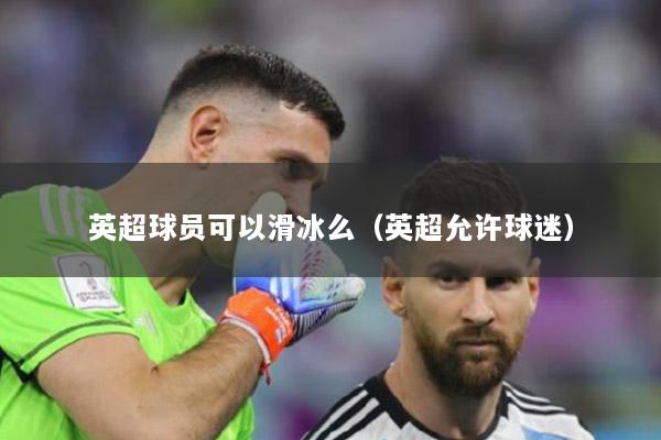 英超球员可以滑冰么（英超允许球迷）