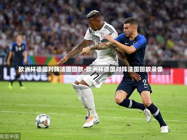 欧洲杯德国对阵法国回放-欧洲杯德国对阵法国回放录像