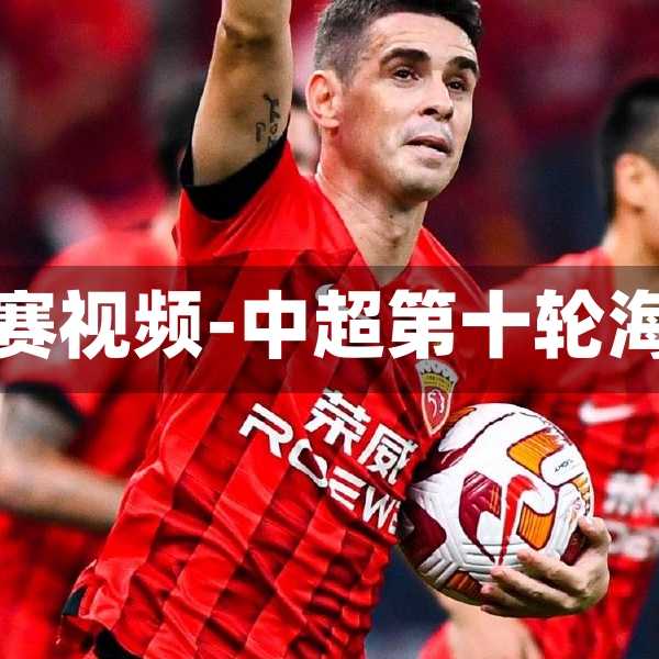 中超第十轮海港比赛视频-中超第十轮海港比赛视频回放