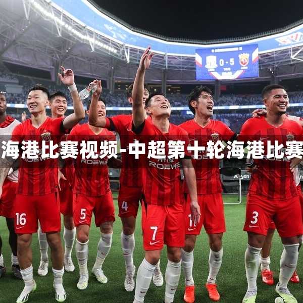 中超第十轮海港比赛视频-中超第十轮海港比赛视频回放