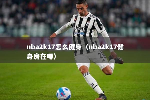 nba2k17怎么健身（nba2k17健身房在哪）