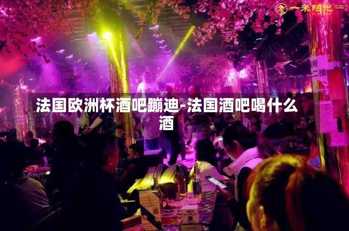 法国欧洲杯酒吧蹦迪-法国酒吧喝什么酒