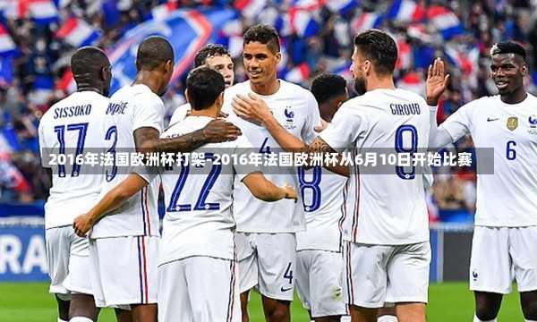 2016年法国欧洲杯打架-2016年法国欧洲杯从6月10日开始比赛