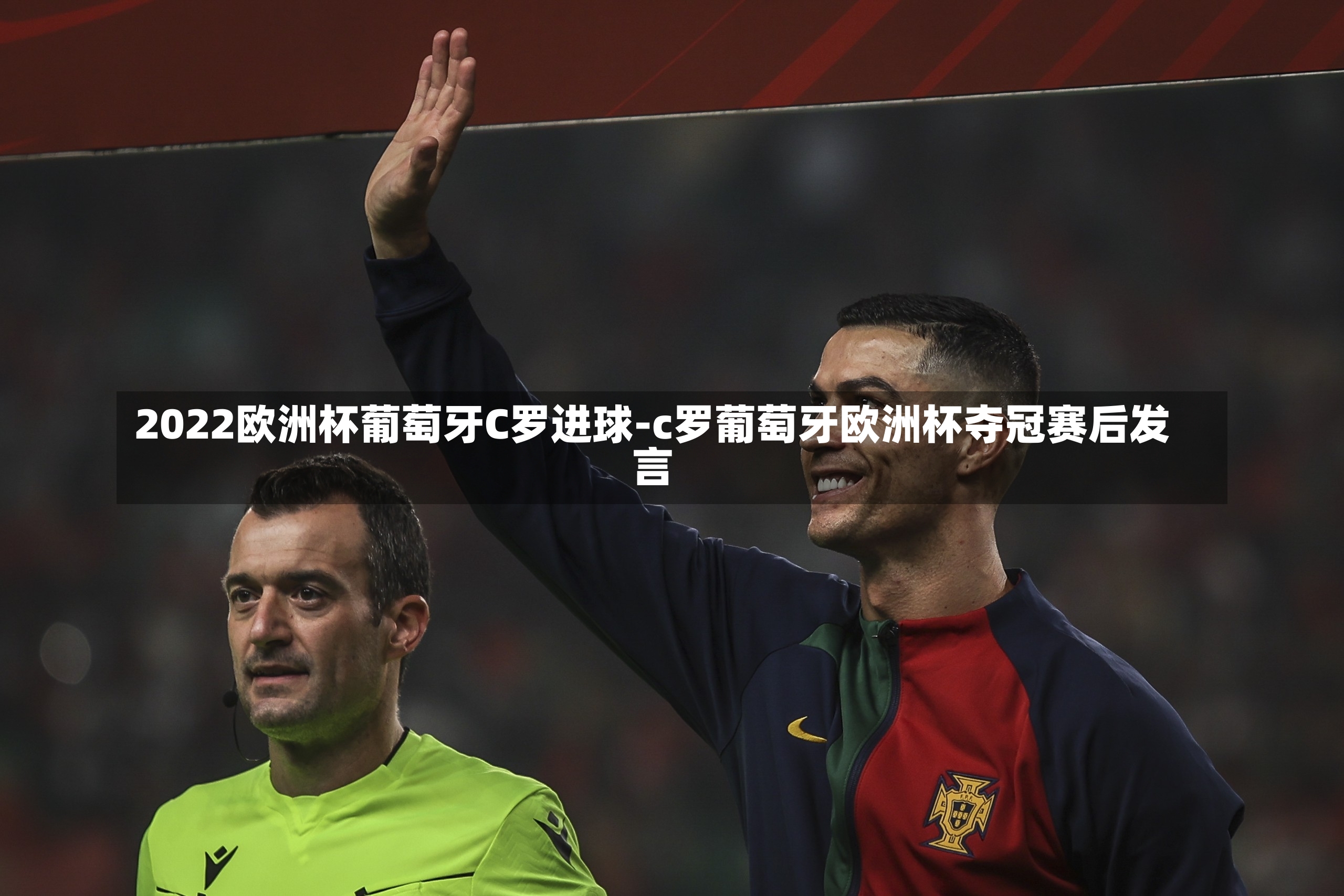 2022欧洲杯葡萄牙C罗进球-c罗葡萄牙欧洲杯夺冠赛后发言