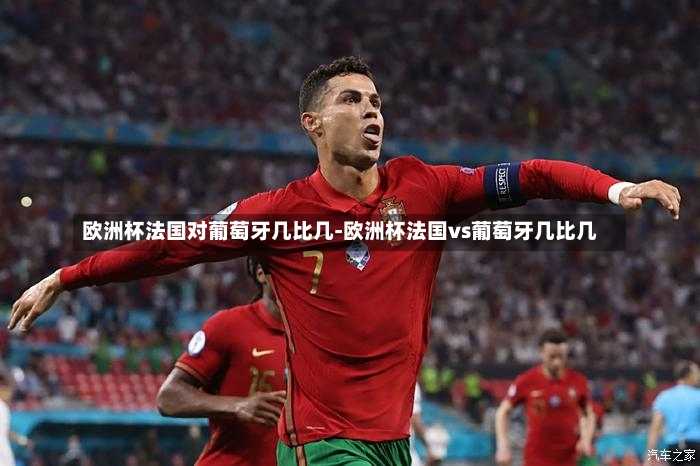 欧洲杯法国对葡萄牙几比几-欧洲杯法国vs葡萄牙几比几