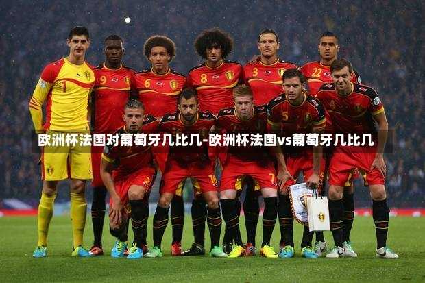 欧洲杯法国对葡萄牙几比几-欧洲杯法国vs葡萄牙几比几