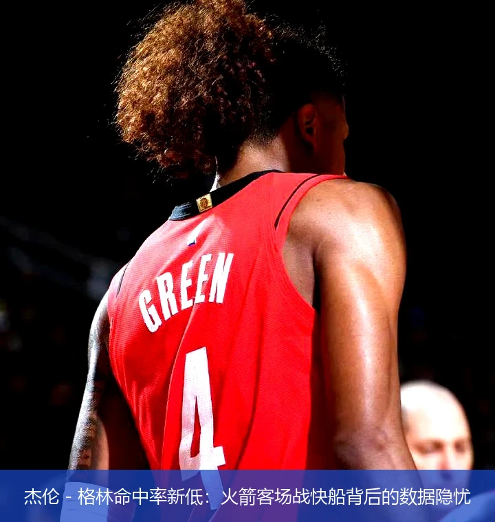 杰伦 - 格林命中率新低：火箭客场战快船背后的数据隐忧