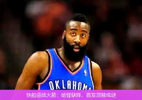 快船迎战火箭：哈登缺阵，首发顶替成谜