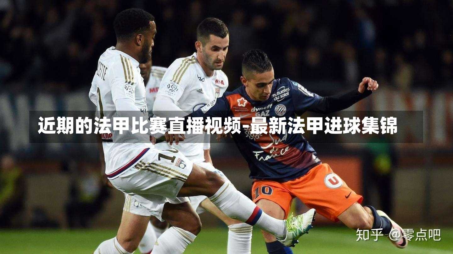 近期的法甲比赛直播视频-最新法甲进球集锦