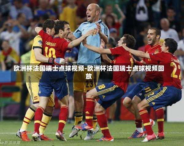 欧洲杯法国瑞士点球视频-欧洲杯法国瑞士点球视频回放