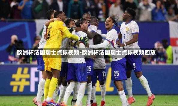 欧洲杯法国瑞士点球视频-欧洲杯法国瑞士点球视频回放