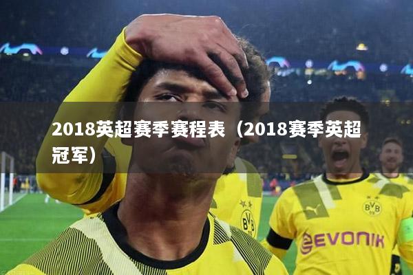 2018英超赛季赛程表（2018赛季英超冠军）