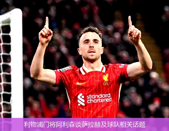 利物浦门将阿利森谈萨拉赫及球队相关话题
