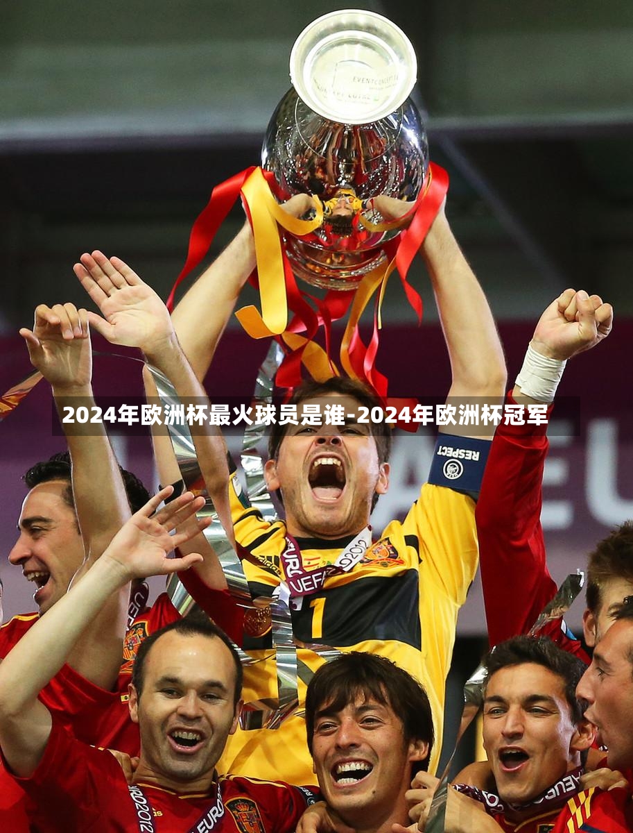 2024年欧洲杯最火球员是谁-2024年欧洲杯冠军