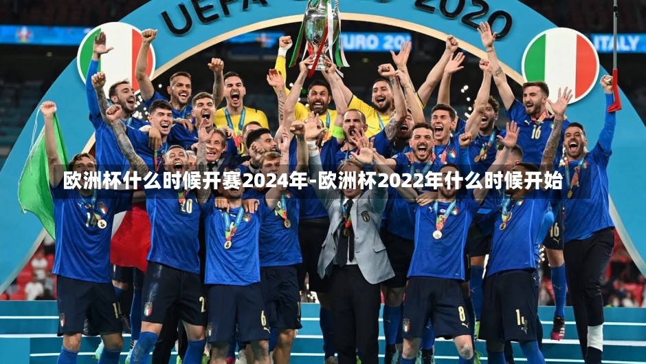 欧洲杯什么时候开赛2024年-欧洲杯2022年什么时候开始