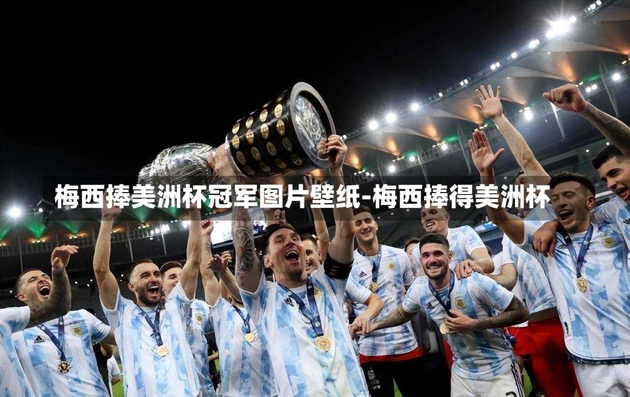 梅西捧美洲杯冠军图片壁纸-梅西捧得美洲杯
