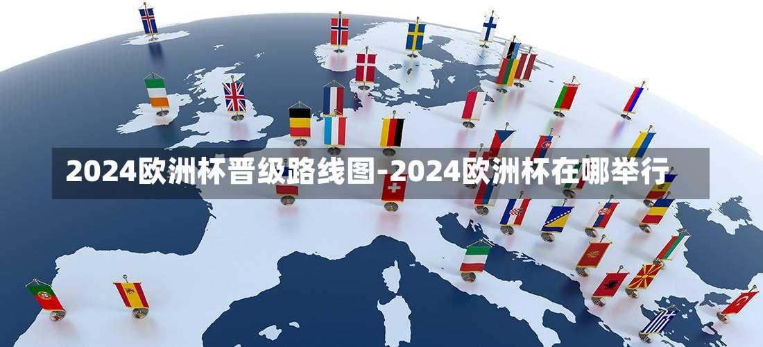 2024欧洲杯晋级路线图-2024欧洲杯在哪举行