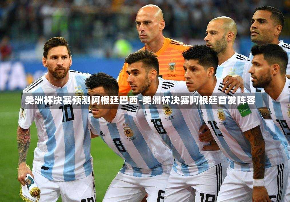 美洲杯决赛预测阿根廷巴西-美洲杯决赛阿根廷首发阵容