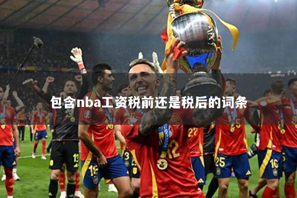 包含nba工资税前还是税后的词条