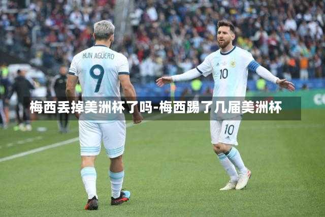 梅西丢掉美洲杯了吗-梅西踢了几届美洲杯