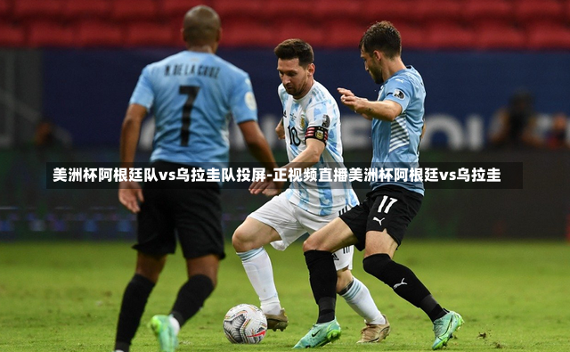 美洲杯阿根廷队vs乌拉圭队投屏-正视频直播美洲杯阿根廷vs乌拉圭