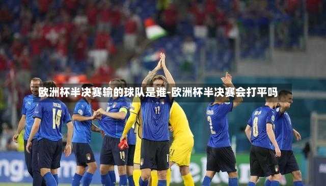 欧洲杯半决赛输的球队是谁-欧洲杯半决赛会打平吗
