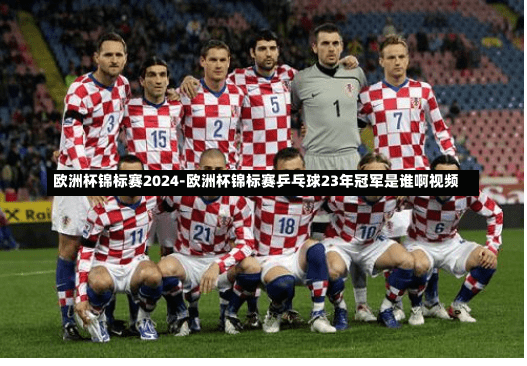 欧洲杯锦标赛2024-欧洲杯锦标赛乒乓球23年冠军是谁啊视频