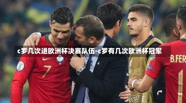 c罗几次进欧洲杯决赛队伍-c罗有几次欧洲杯冠军
