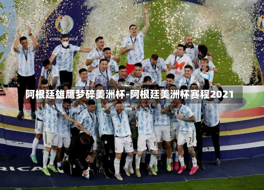 阿根廷雄鹰梦碎美洲杯-阿根廷美洲杯赛程2021