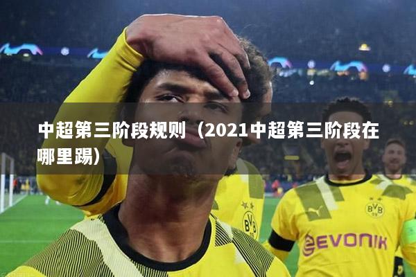 中超第三阶段规则（2021中超第三阶段在哪里踢）