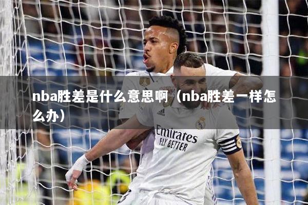 nba胜差是什么意思啊（nba胜差一样怎么办）