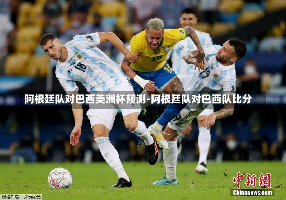 阿根廷队对巴西美洲杯预测-阿根廷队对巴西队比分