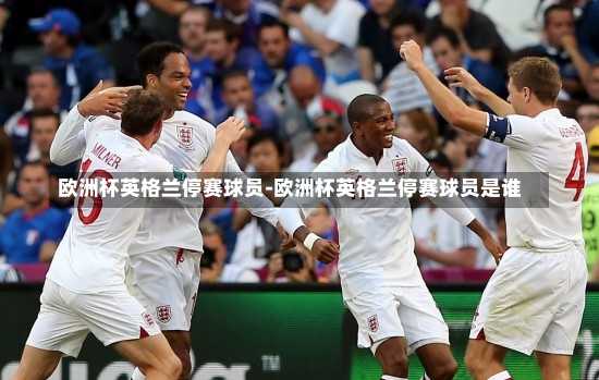 欧洲杯英格兰停赛球员-欧洲杯英格兰停赛球员是谁