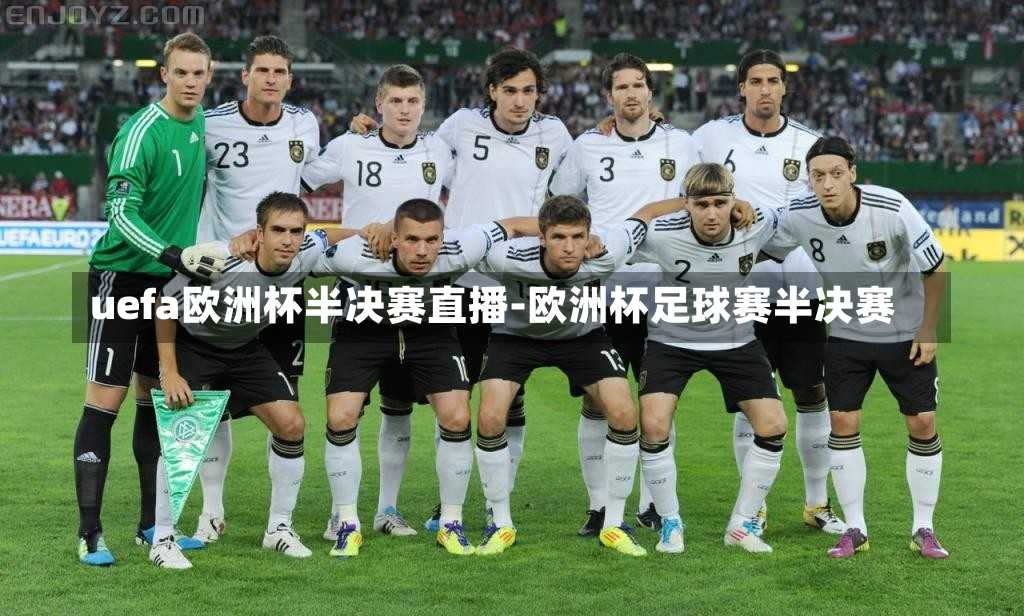 uefa欧洲杯半决赛直播-欧洲杯足球赛半决赛