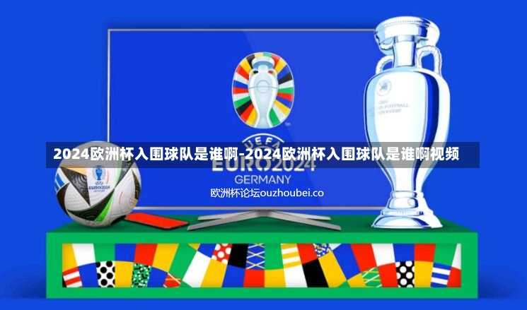 2024欧洲杯入围球队是谁啊-2024欧洲杯入围球队是谁啊视频