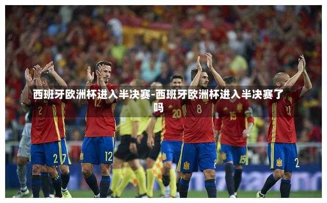 西班牙欧洲杯进入半决赛-西班牙欧洲杯进入半决赛了吗